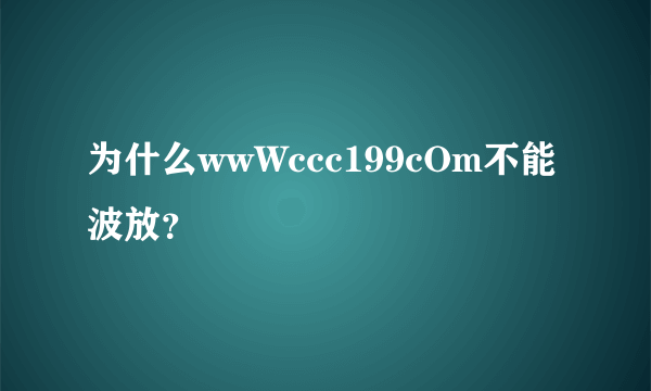 为什么wwWccc199cOm不能波放？