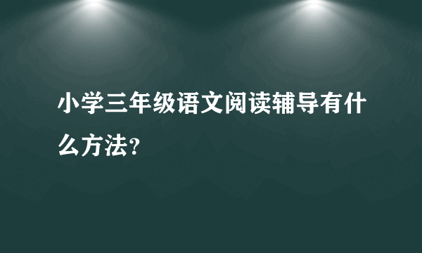 小学三年级语文阅读辅导有什么方法？