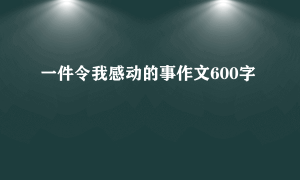 一件令我感动的事作文600字