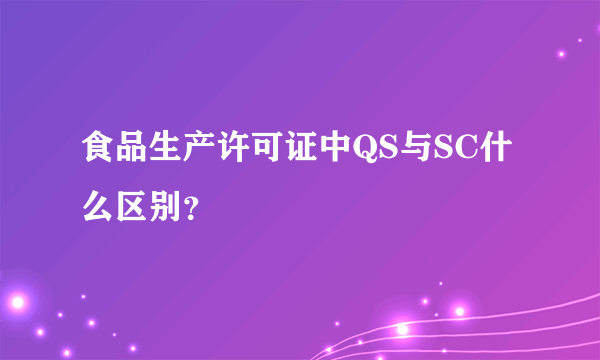 食品生产许可证中QS与SC什么区别？