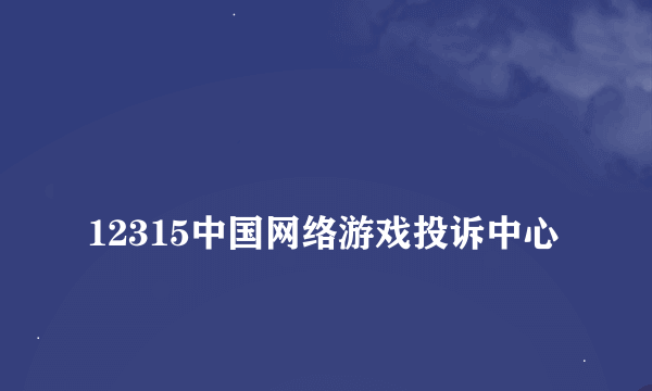 
12315中国网络游戏投诉中心

