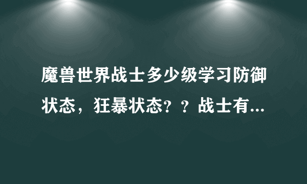 魔兽世界战士多少级学习防御状态，狂暴状态？？战士有职业任务吗？？