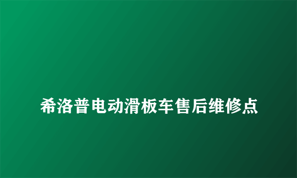 
希洛普电动滑板车售后维修点

