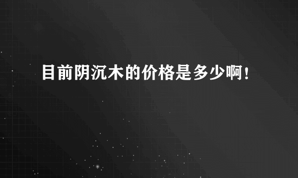 目前阴沉木的价格是多少啊！