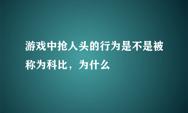 游戏中抢人头的行为是不是被称为科比，为什么