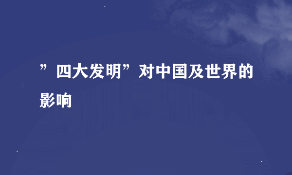 ”四大发明”对中国及世界的影响