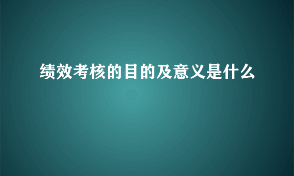 绩效考核的目的及意义是什么