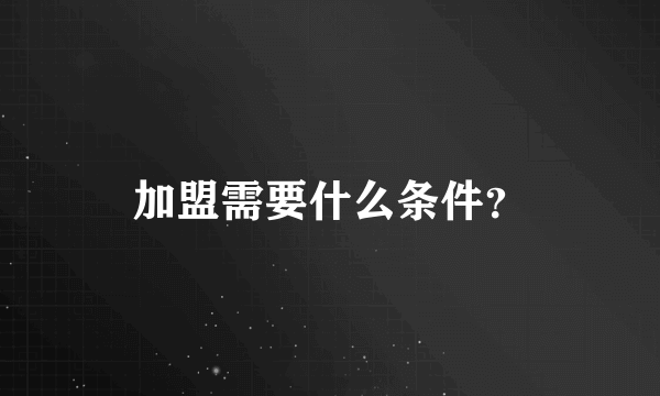 加盟需要什么条件？