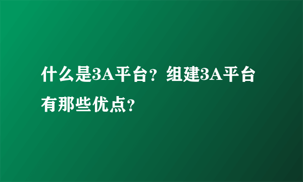 什么是3A平台？组建3A平台有那些优点？