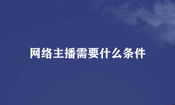 网络主播需要什么条件