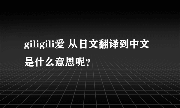 giligili爱 从日文翻译到中文是什么意思呢？