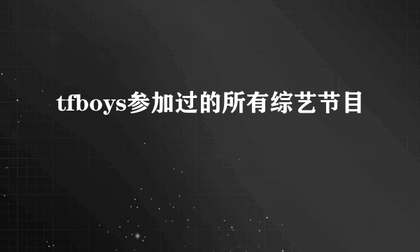 tfboys参加过的所有综艺节目