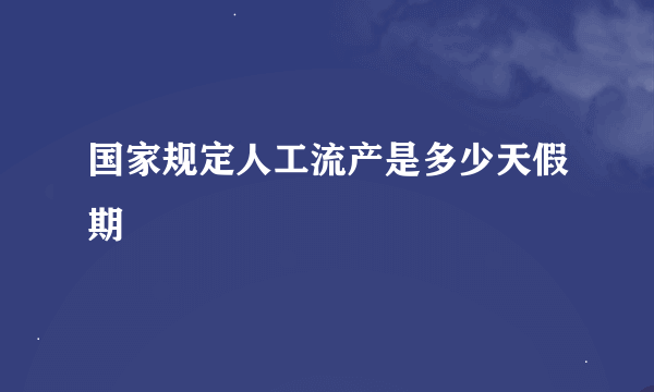 国家规定人工流产是多少天假期