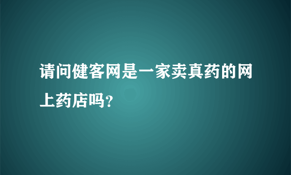 请问健客网是一家卖真药的网上药店吗？