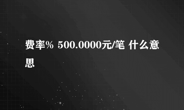 费率% 500.0000元/笔 什么意思