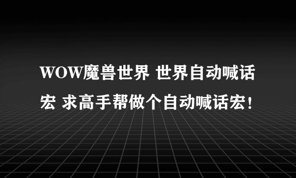 WOW魔兽世界 世界自动喊话宏 求高手帮做个自动喊话宏！