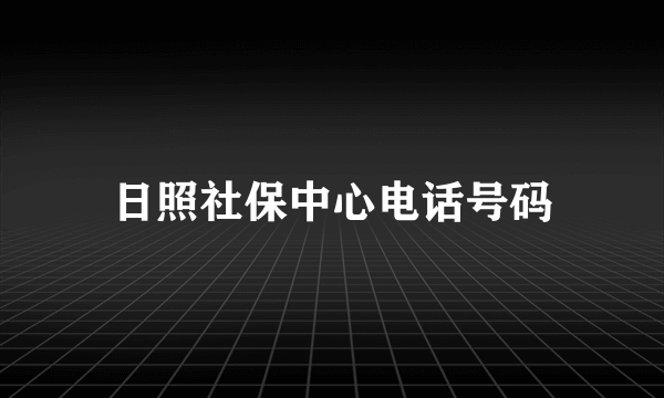 日照社保中心电话号码