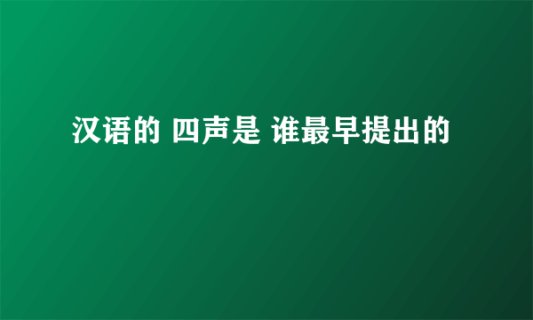 汉语的 四声是 谁最早提出的