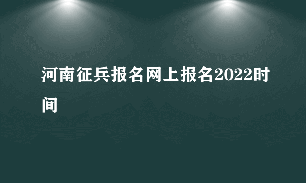 河南征兵报名网上报名2022时间