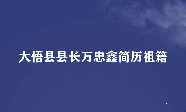 大悟县县长万忠鑫简历祖籍