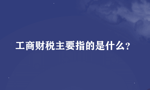 工商财税主要指的是什么？