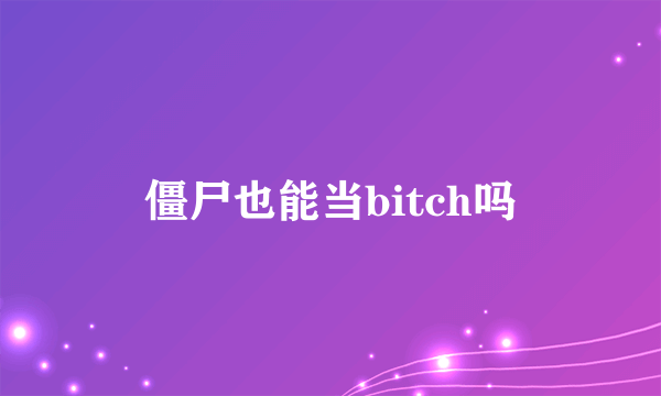 僵尸也能当bitch吗