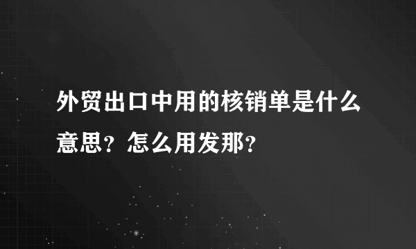 外贸出口中用的核销单是什么意思？怎么用发那？