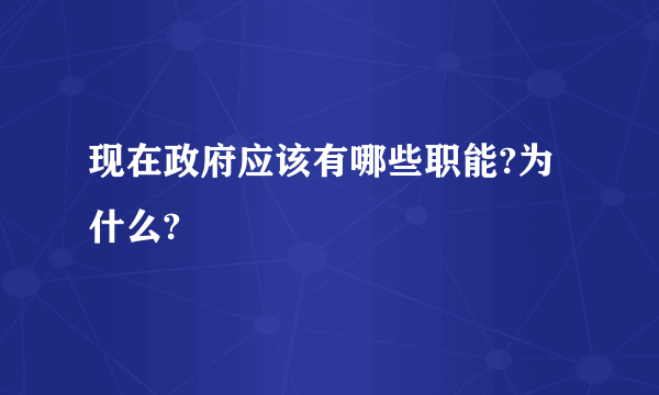 现在政府应该有哪些职能?为什么?