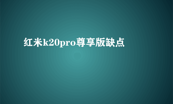 红米k20pro尊享版缺点