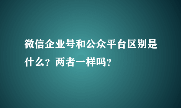 微信企业号和公众平台区别是什么？两者一样吗？