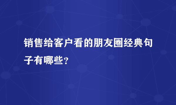 销售给客户看的朋友圈经典句子有哪些？