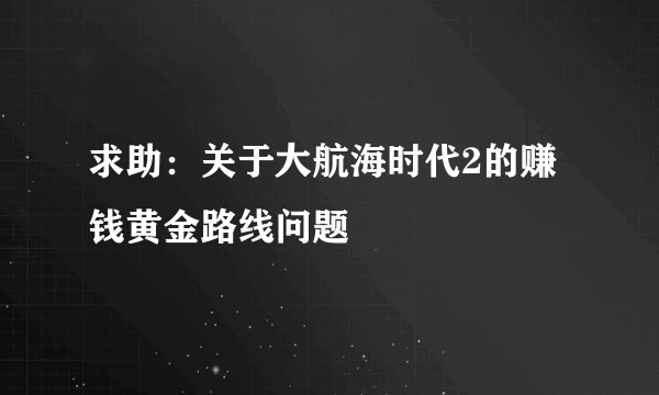 求助：关于大航海时代2的赚钱黄金路线问题