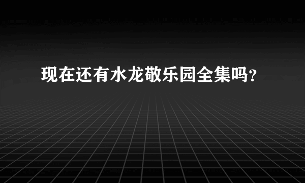 现在还有水龙敬乐园全集吗？