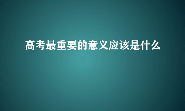 高考最重要的意义应该是什么