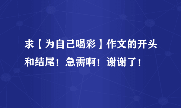 求【为自己喝彩】作文的开头和结尾！急需啊！谢谢了！