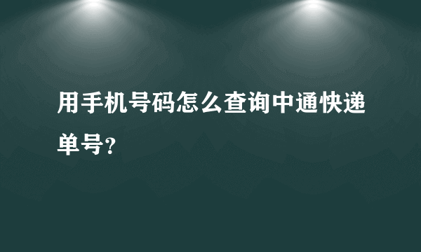 用手机号码怎么查询中通快递单号？