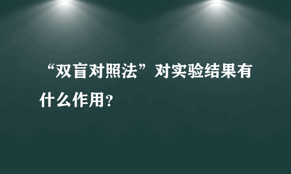 “双盲对照法”对实验结果有什么作用？