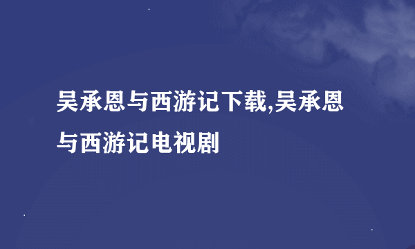 吴承恩与西游记下载,吴承恩与西游记电视剧