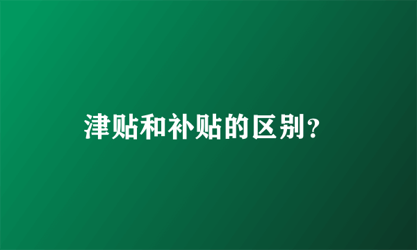 津贴和补贴的区别？