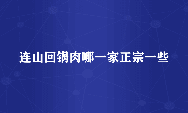 连山回锅肉哪一家正宗一些