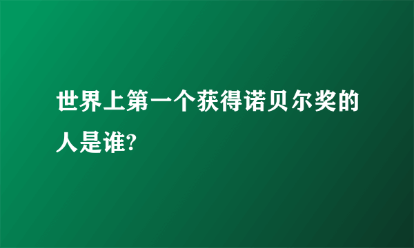 世界上第一个获得诺贝尔奖的人是谁?