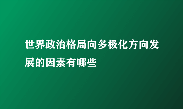 世界政治格局向多极化方向发展的因素有哪些