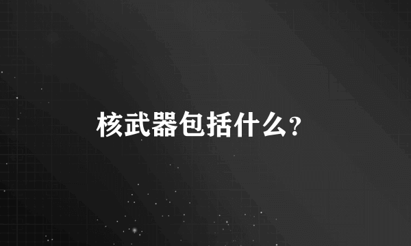 核武器包括什么？