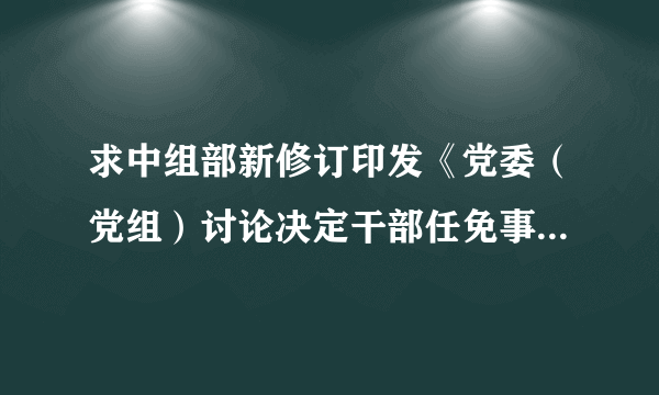 求中组部新修订印发《党委（党组）讨论决定干部任免事项守则》的原文。谢谢。