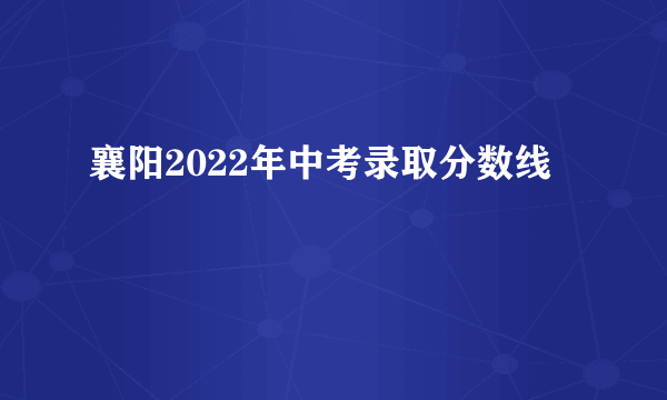 襄阳2022年中考录取分数线