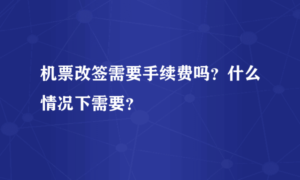 机票改签需要手续费吗？什么情况下需要？