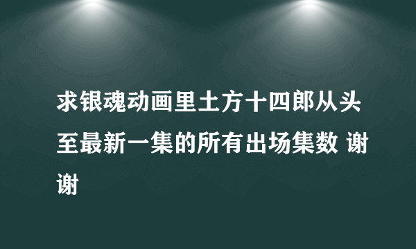 求银魂动画里土方十四郎从头至最新一集的所有出场集数 谢谢