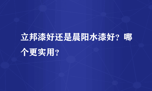 立邦漆好还是晨阳水漆好？哪个更实用？