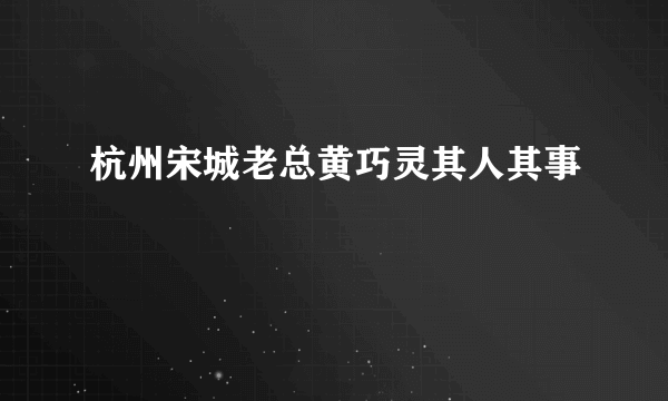 杭州宋城老总黄巧灵其人其事