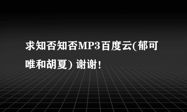 求知否知否MP3百度云(郁可唯和胡夏) 谢谢！